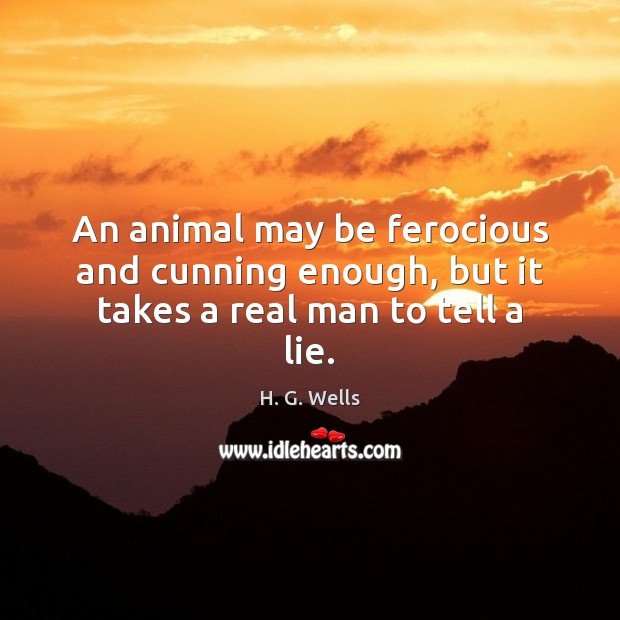 An animal may be ferocious and cunning enough, but it takes a real man to tell a lie. Image