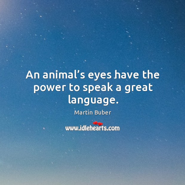 An animal’s eyes have the power to speak a great language. Martin Buber Picture Quote
