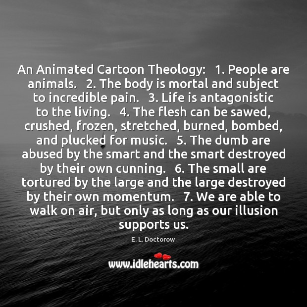 An Animated Cartoon Theology:   1. People are animals.   2. The body is mortal and E. L. Doctorow Picture Quote