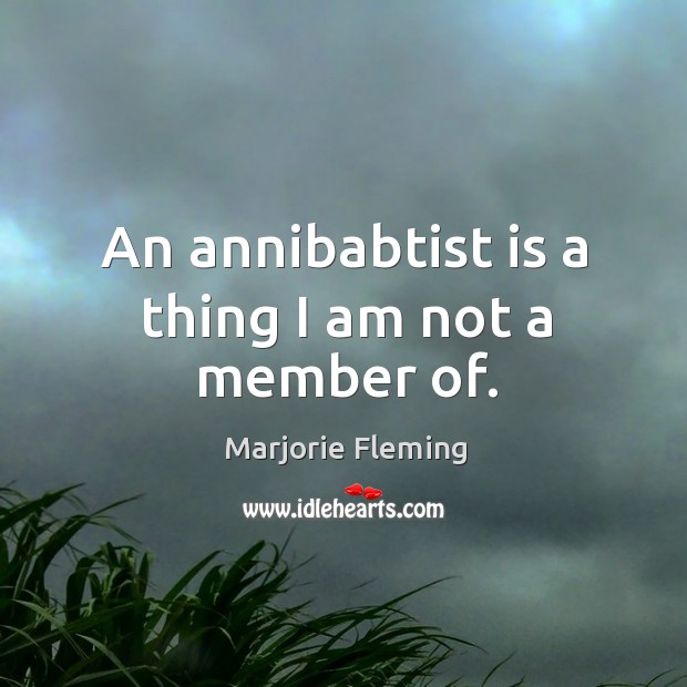 An annibabtist is a thing I am not a member of. Marjorie Fleming Picture Quote