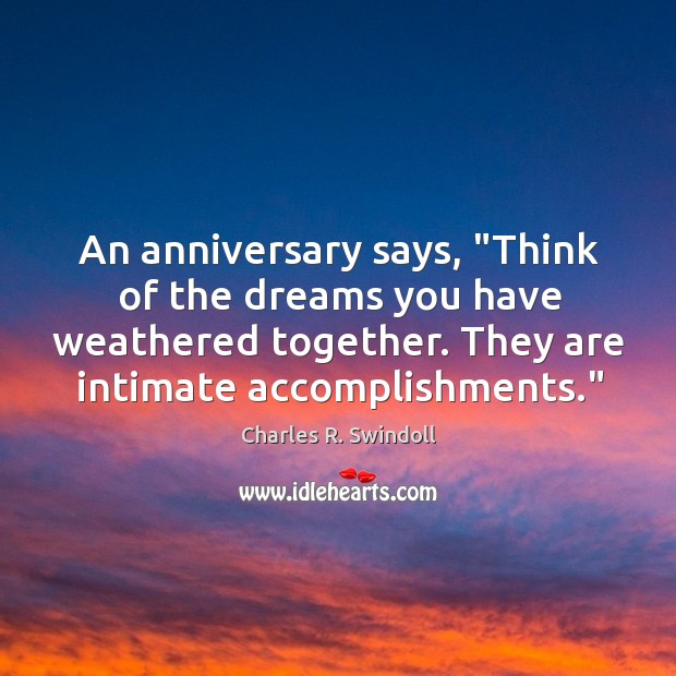 An anniversary says, “Think of the dreams you have weathered together. They Charles R. Swindoll Picture Quote