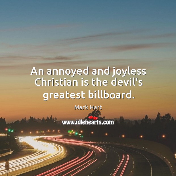 An annoyed and joyless Christian is the devil’s greatest billboard. Mark Hart Picture Quote