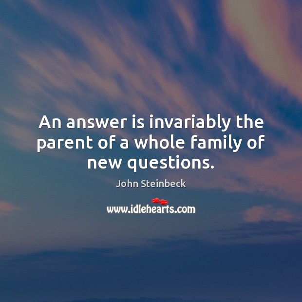 An answer is invariably the parent of a whole family of new questions. John Steinbeck Picture Quote