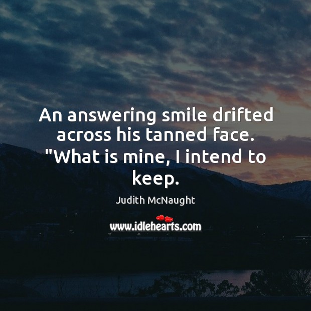 An answering smile drifted across his tanned face. “What is mine, I intend to keep. Judith McNaught Picture Quote