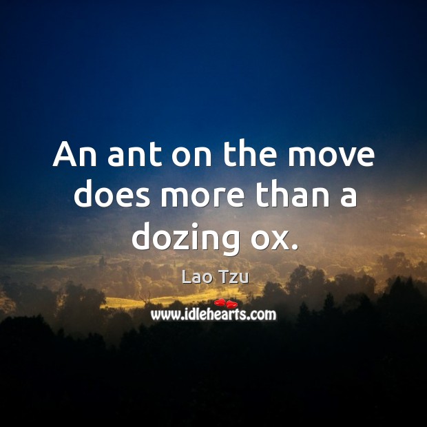 An ant on the move does more than a dozing ox. Lao Tzu Picture Quote