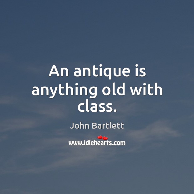 An antique is anything old with class. John Bartlett Picture Quote