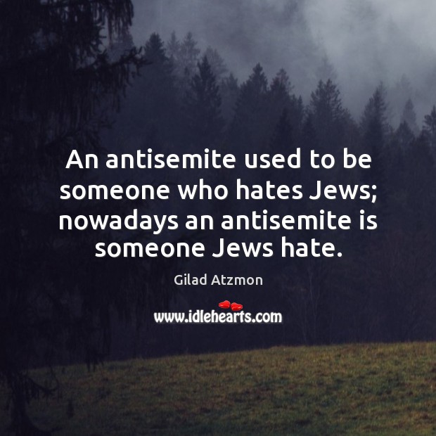 An antisemite used to be someone who hates Jews; nowadays an antisemite Gilad Atzmon Picture Quote