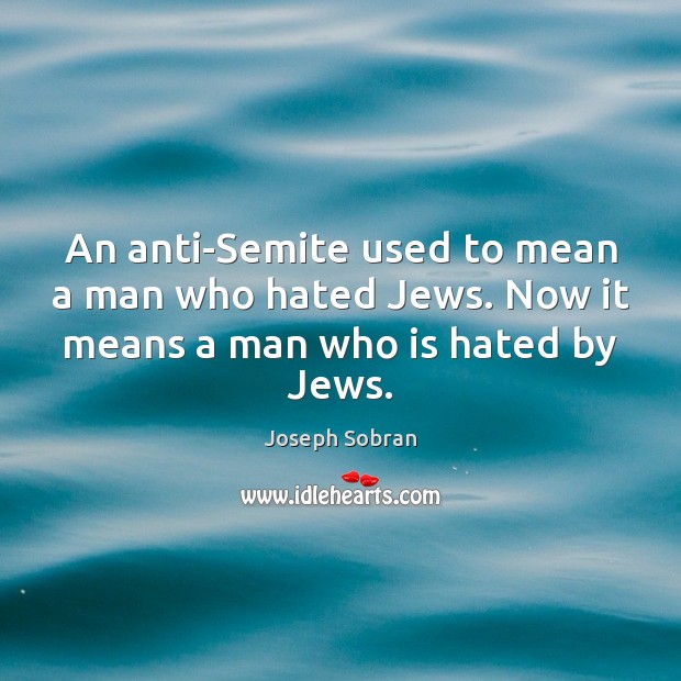 An anti-Semite used to mean a man who hated Jews. Now it means a man who is hated by Jews. Joseph Sobran Picture Quote