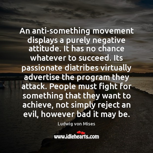An anti-something movement displays a purely negative attitude. It has no chance Ludwig von Mises Picture Quote