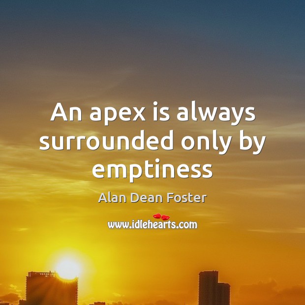 An apex is always surrounded only by emptiness Alan Dean Foster Picture Quote