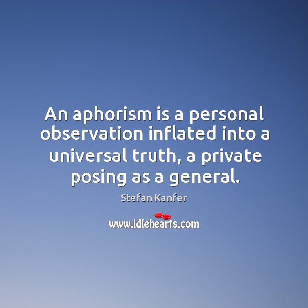 An aphorism is a personal observation inflated into a universal truth, a Stefan Kanfer Picture Quote
