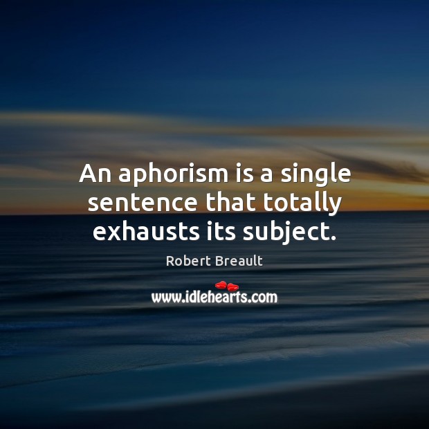 An aphorism is a single sentence that totally exhausts its subject. Robert Breault Picture Quote