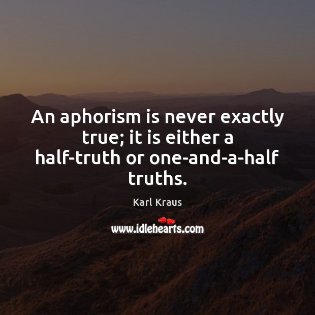 An aphorism is never exactly true; it is either a half-truth or one-and-a-half truths. Image