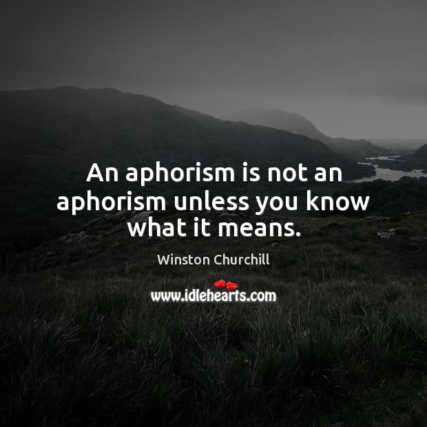 An aphorism is not an aphorism unless you know what it means. Image