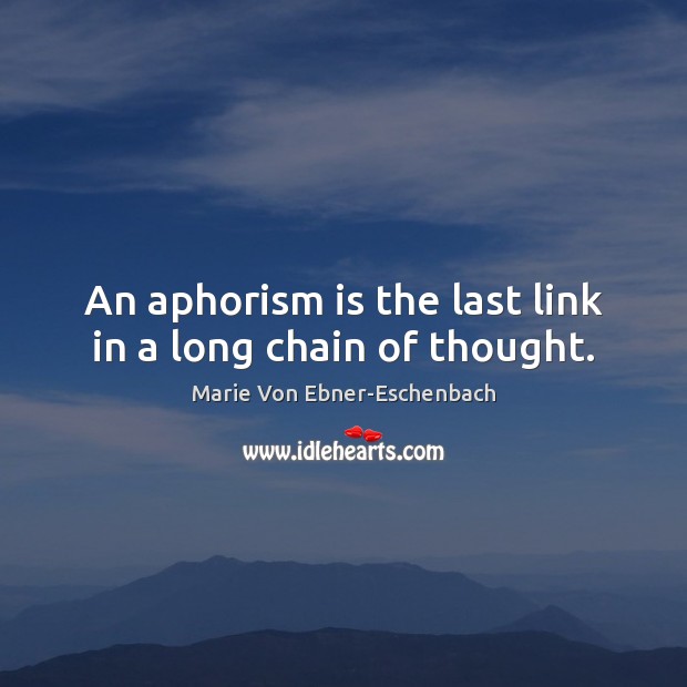 An aphorism is the last link in a long chain of thought. Marie Von Ebner-Eschenbach Picture Quote