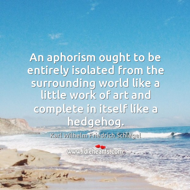 An aphorism ought to be entirely isolated from the surrounding Karl Wilhelm Friedrich Schlegel Picture Quote