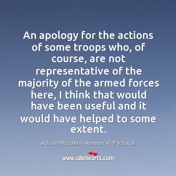 An apology for the actions of some troops who, of course Adnan Muzahim Ameen al-Pachachi Picture Quote