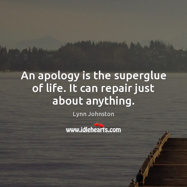 An apology is the superglue of life. It can repair just about anything. Lynn Johnston Picture Quote