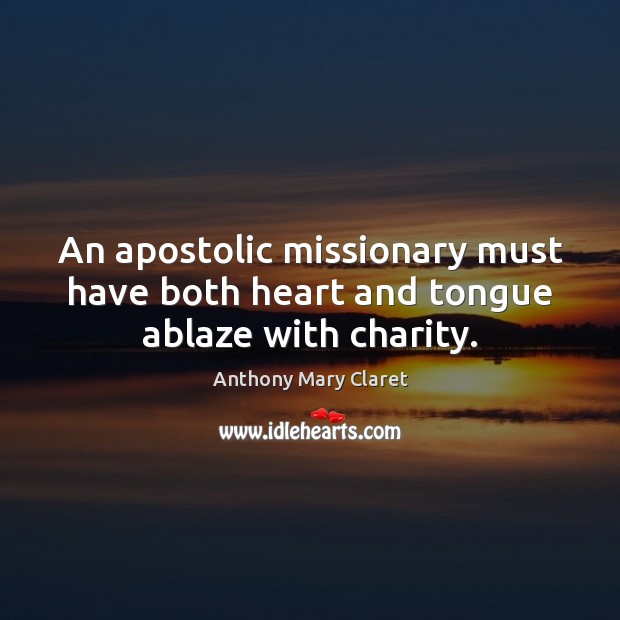An apostolic missionary must have both heart and tongue ablaze with charity. Anthony Mary Claret Picture Quote