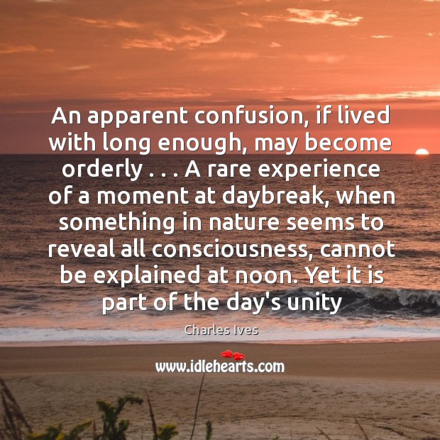 An apparent confusion, if lived with long enough, may become orderly . . . A Charles Ives Picture Quote