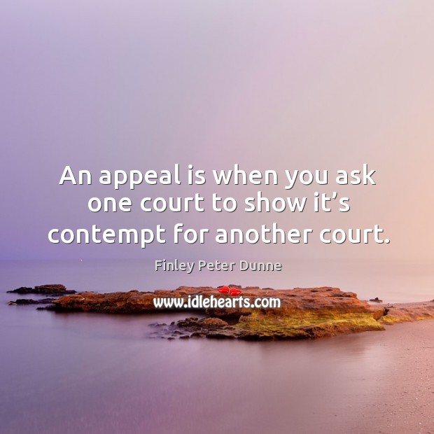 An appeal is when you ask one court to show it’s contempt for another court. Image