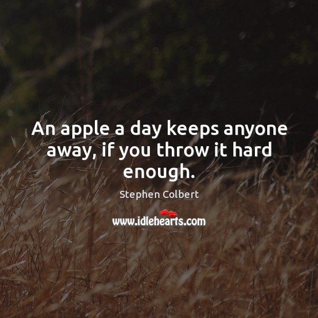 An apple a day keeps anyone away, if you throw it hard enough. Stephen Colbert Picture Quote