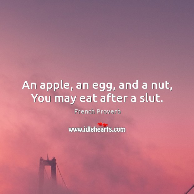 An apple, an egg, and a nut, you may eat after a slut. French Proverbs Image