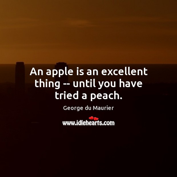An apple is an excellent thing — until you have tried a peach. George du Maurier Picture Quote