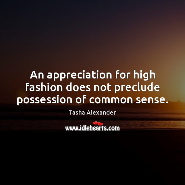 An appreciation for high fashion does not preclude possession of common sense. Tasha Alexander Picture Quote