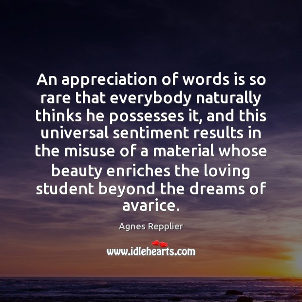 An appreciation of words is so rare that everybody naturally thinks he Agnes Repplier Picture Quote