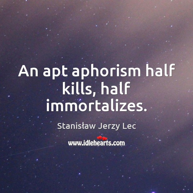 An apt aphorism half kills, half immortalizes. Stanisław Jerzy Lec Picture Quote