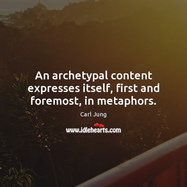 An archetypal content expresses itself, first and foremost, in metaphors. Carl Jung Picture Quote