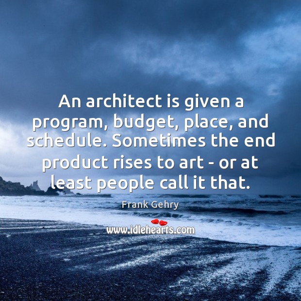 An architect is given a program, budget, place, and schedule. Sometimes the Frank Gehry Picture Quote