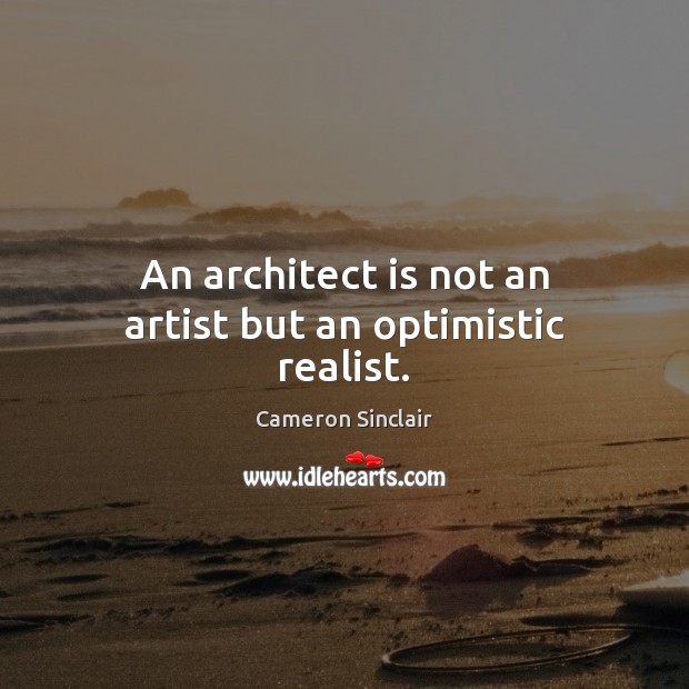 An architect is not an artist but an optimistic realist. Cameron Sinclair Picture Quote