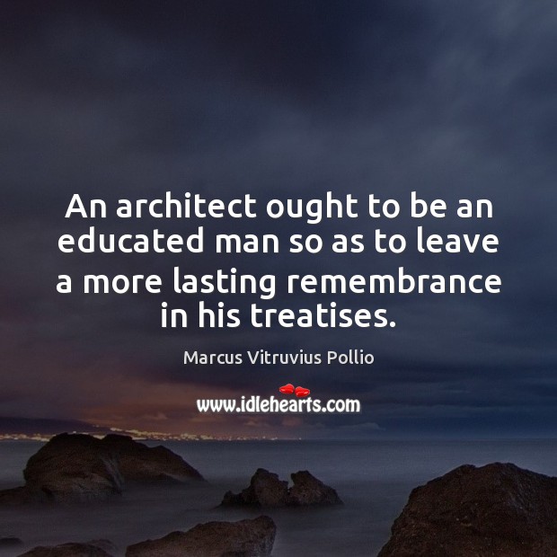 An architect ought to be an educated man so as to leave Marcus Vitruvius Pollio Picture Quote