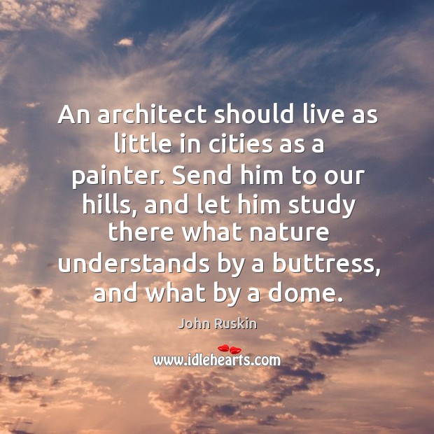 An architect should live as little in cities as a painter. John Ruskin Picture Quote