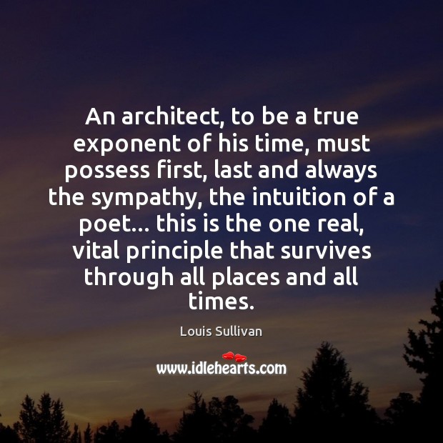 An architect, to be a true exponent of his time, must possess Louis Sullivan Picture Quote