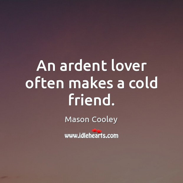 An ardent lover often makes a cold friend. Mason Cooley Picture Quote