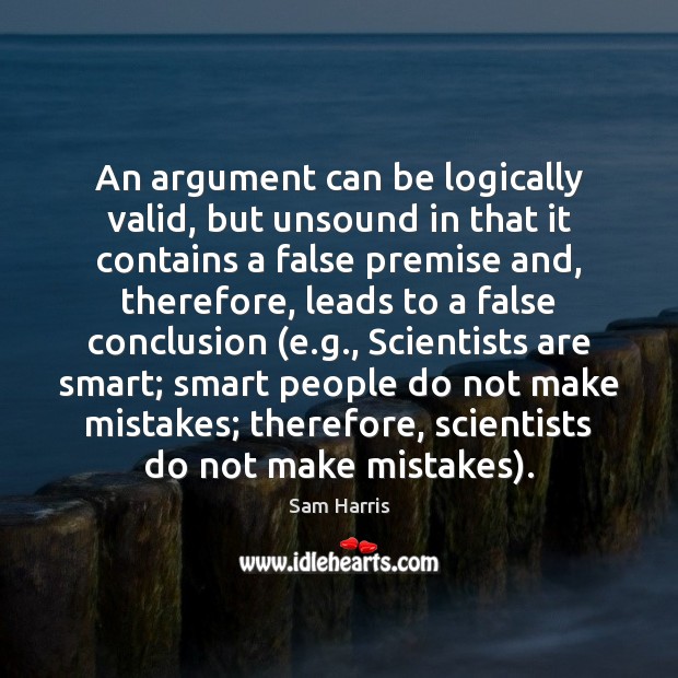 An argument can be logically valid, but unsound in that it contains Sam Harris Picture Quote