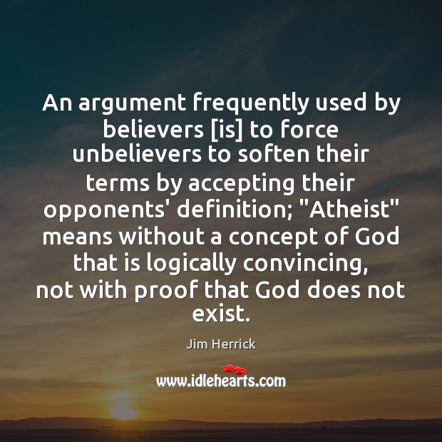 An argument frequently used by believers [is] to force unbelievers to soften Jim Herrick Picture Quote