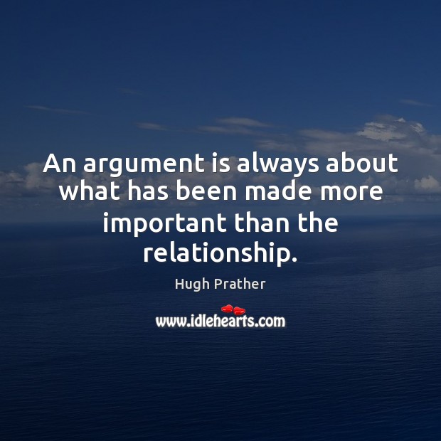 An argument is always about what has been made more important than the relationship. Image