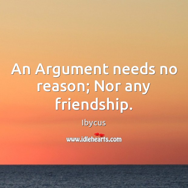 An Argument needs no reason; Nor any friendship. Ibycus Picture Quote