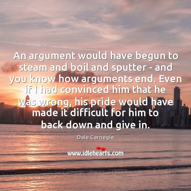 An argument would have begun to steam and boil and sputter – Dale Carnegie Picture Quote