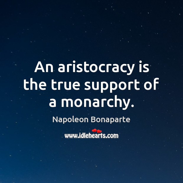 An aristocracy is the true support of a monarchy. Image