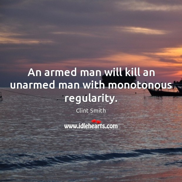 An armed man will kill an unarmed man with monotonous regularity. Clint Smith Picture Quote