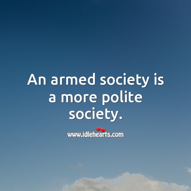 An armed society is a more polite society. Society Quotes Image