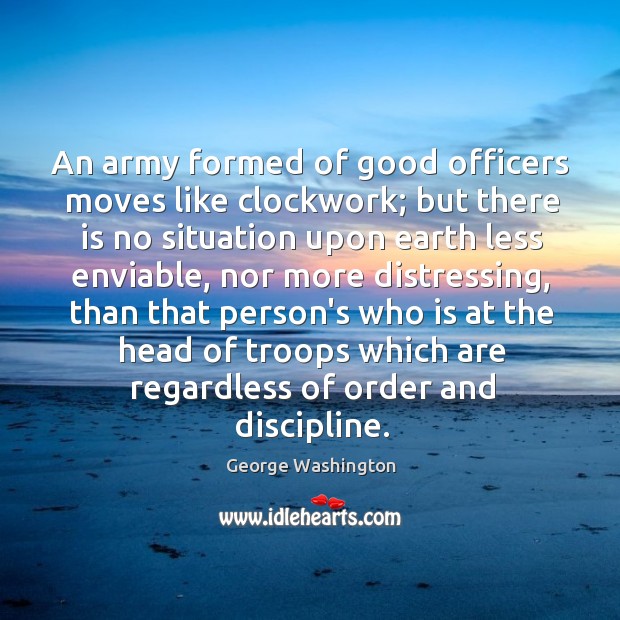 An army formed of good officers moves like clockwork; but there is George Washington Picture Quote
