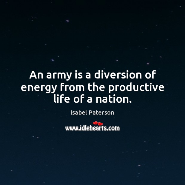 An army is a diversion of energy from the productive life of a nation. Isabel Paterson Picture Quote