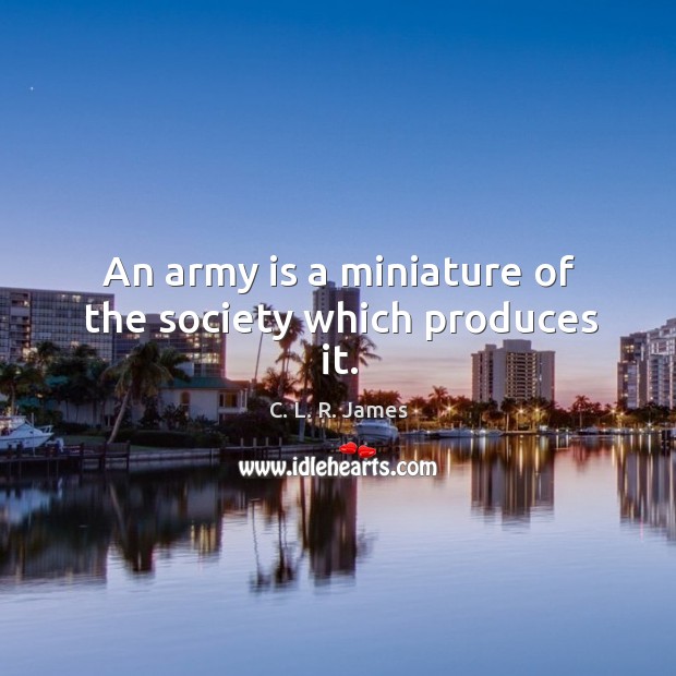 An army is a miniature of the society which produces it. C. L. R. James Picture Quote