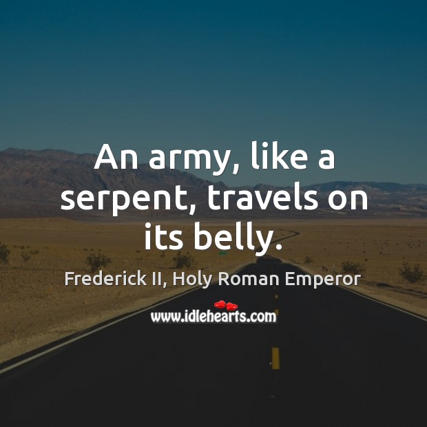 An army, like a serpent, travels on its belly. Frederick II, Holy Roman Emperor Picture Quote